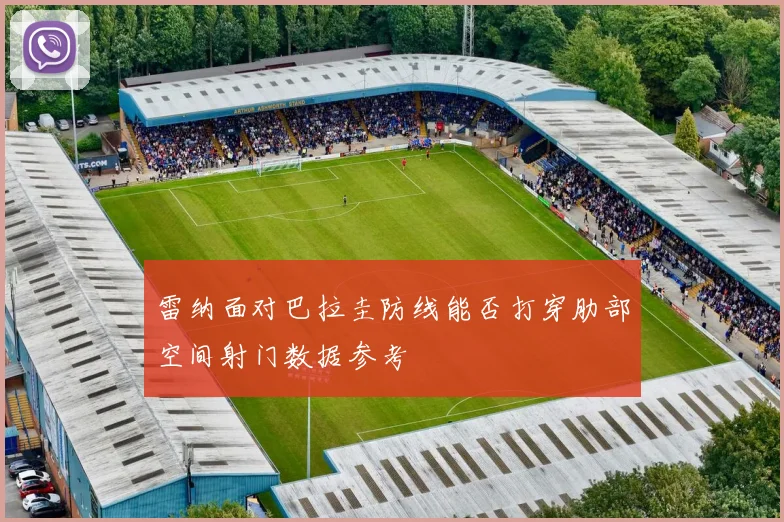 雷纳面对巴拉圭防线能否打穿肋部空间射门数据参考