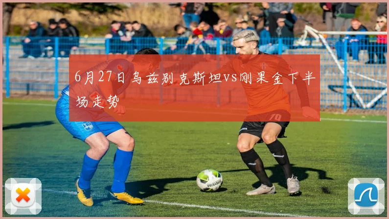 6月27日乌兹别克斯坦vs刚果金下半场走势