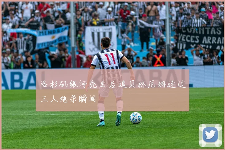 洛杉矶银河先丢后追贝林厄姆连过三人绝杀瞬间