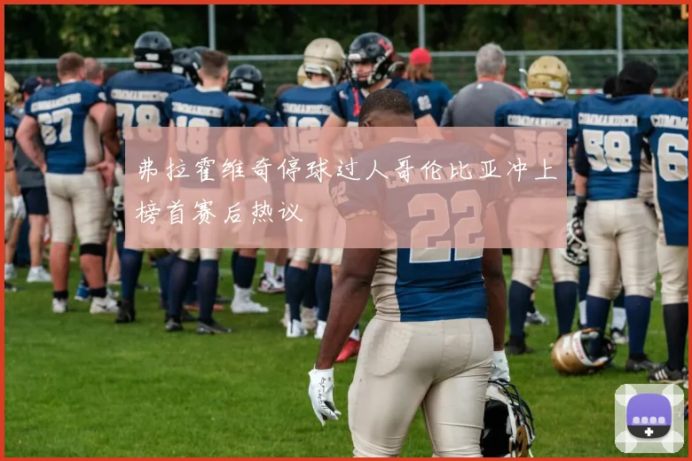 弗拉霍维奇停球过人哥伦比亚冲上榜首赛后热议