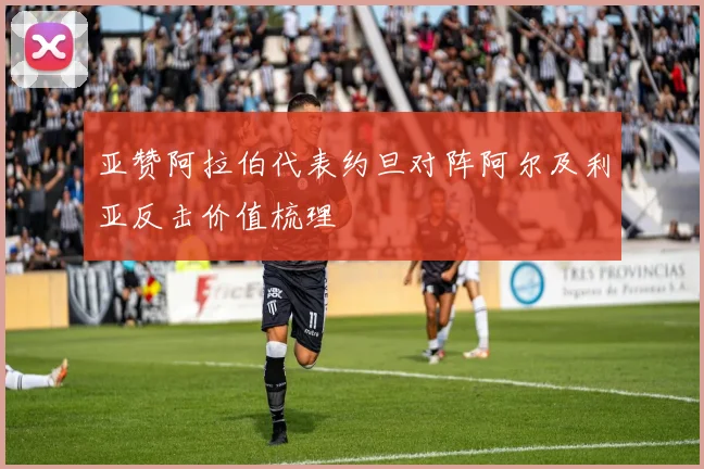 亚赞阿拉伯代表约旦对阵阿尔及利亚反击价值梳理