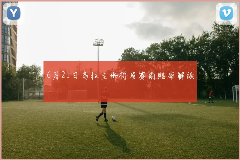 6月21日乌拉圭佛得角赛前赔率解读