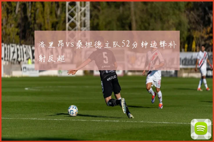 洛里昂vs桑坦德主队52分钟边锋补射反超
