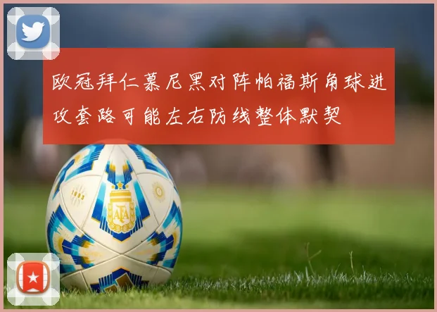 欧冠拜仁慕尼黑对阵帕福斯角球进攻套路可能左右防线整体默契
