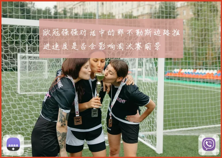 欧冠强强对话中的那不勒斯边路推进速度是否会影响淘汰赛前景