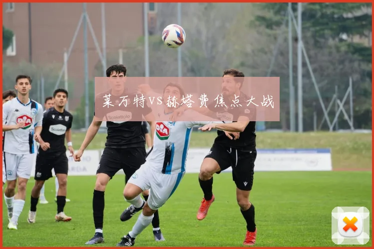 莱万特vs赫塔费焦点大战