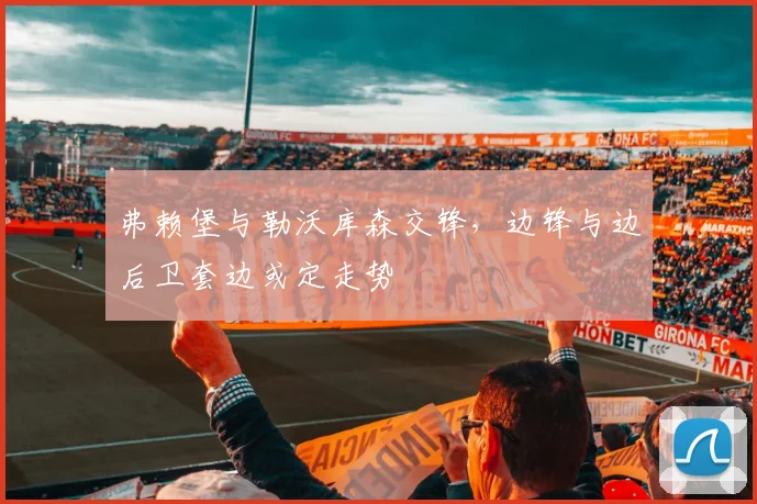 弗赖堡与勒沃库森交锋,边锋与边后卫套边或定走势