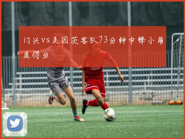 门兴vs美因茨客队73分钟中锋小角度得分