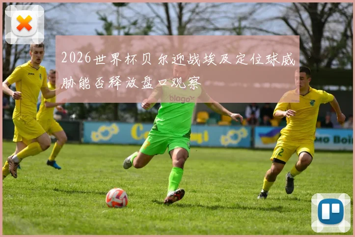 2026世界杯贝尔迎战埃及定位球威胁能否释放盘口观察