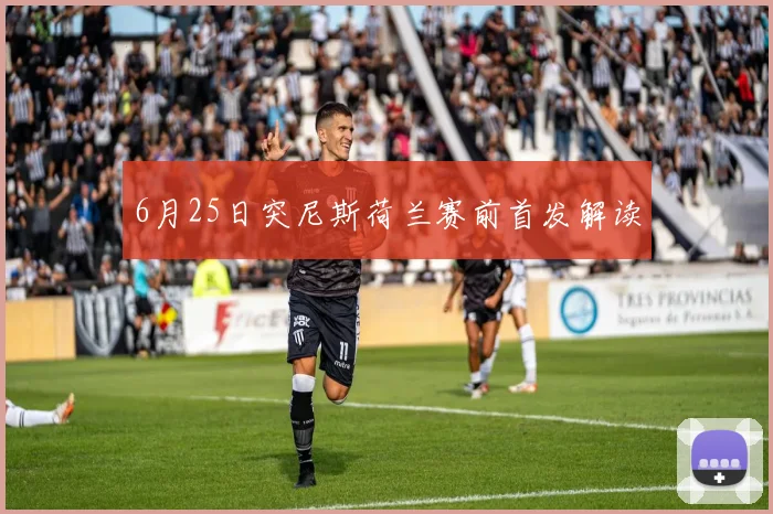 6月25日突尼斯荷兰赛前首发解读