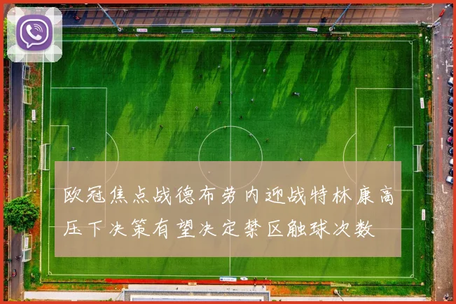 欧冠焦点战德布劳内迎战特林康高压下决策有望决定禁区触球次数