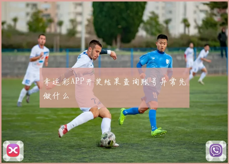 幸运彩APP开奖结果查询账号异常先做什么