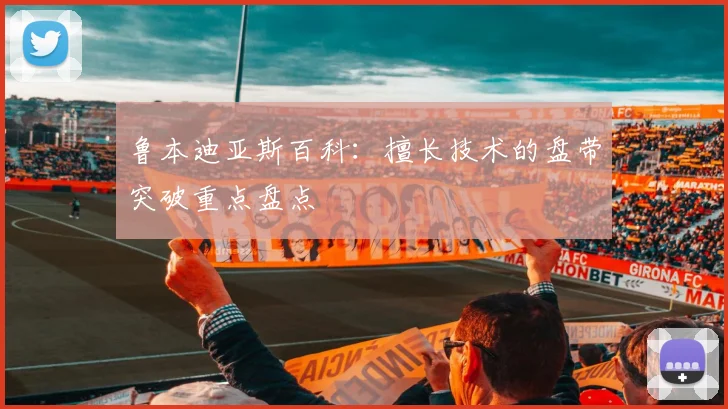 鲁本迪亚斯百科:擅长技术的盘带突破重点盘点