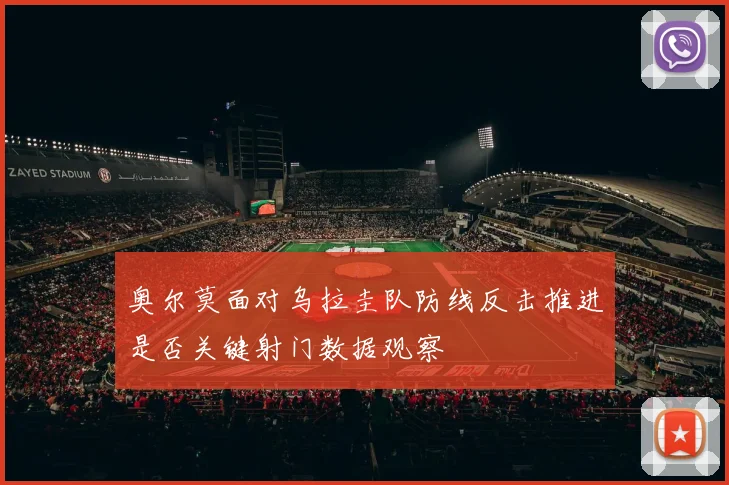 奥尔莫面对乌拉圭队防线反击推进是否关键射门数据观察