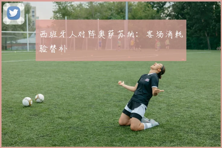 西班牙人对阵奥萨苏纳：客场消耗验替补