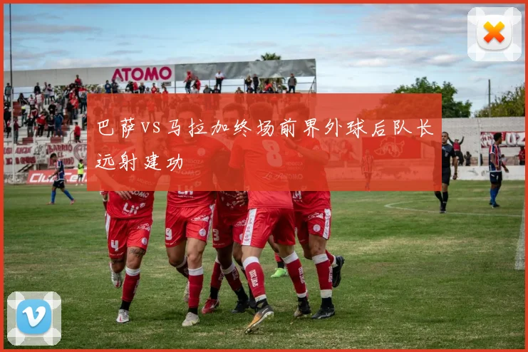 巴萨vs马拉加终场前界外球后队长远射建功