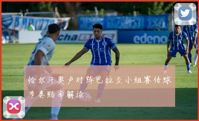 恰尔汗奥卢对阵巴拉圭小组赛传球节奏赔率解读