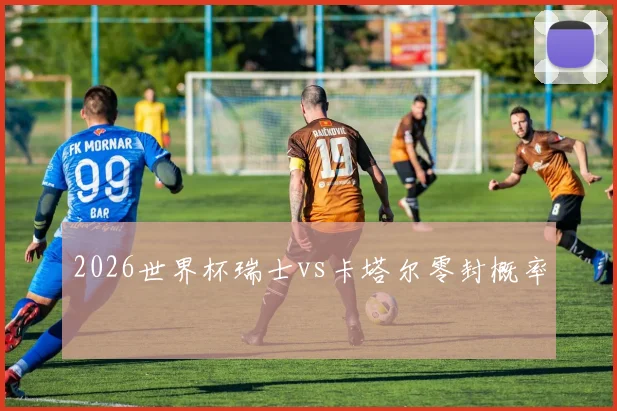 2026世界杯瑞士vs卡塔尔零封概率