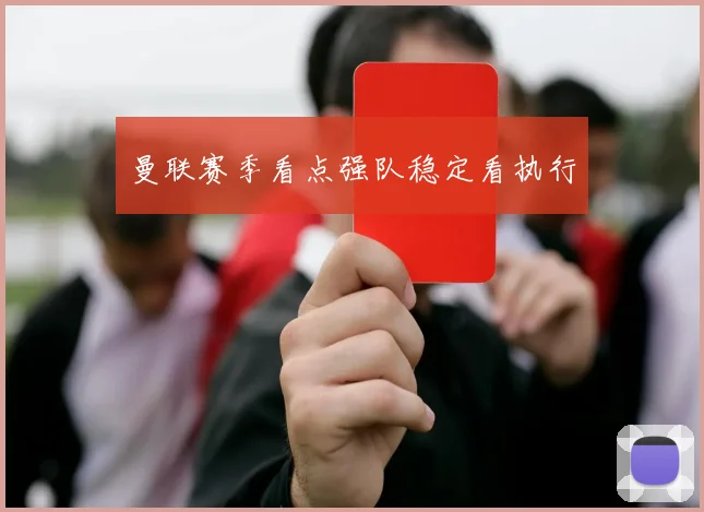 曼联赛季看点强队稳定看执行