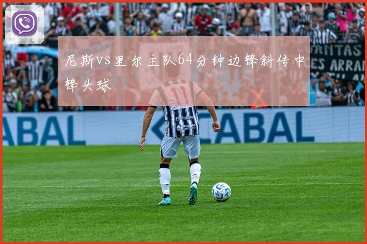 尼斯vs里尔主队64分钟边锋斜传中锋头球